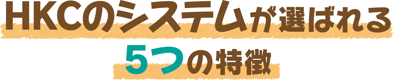 HKCのシステムが選ばれる5つの特徴