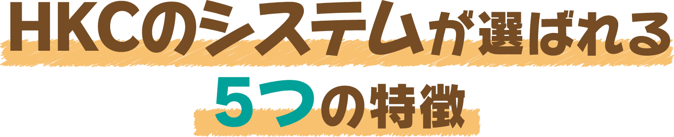 HKCのシステムが選ばれる５つの特徴